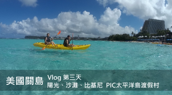 【美國關島】陽光、沙灘、比基尼 - PIC太平洋島渡假村 | Vlog Day 3